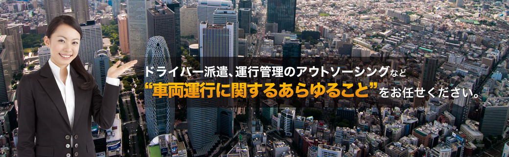 ドライバー派遣、運行管理のアウトソーシングなど車両運行に関する“あらゆること”をお任せください。